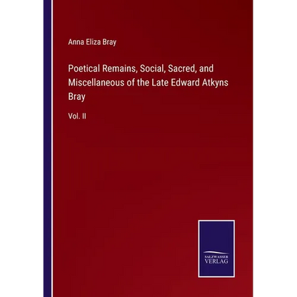 Poetical Remains, Social, Sacred, and Miscellaneous of the Late Edward Atkyns Bray: Vol. II - Paperback