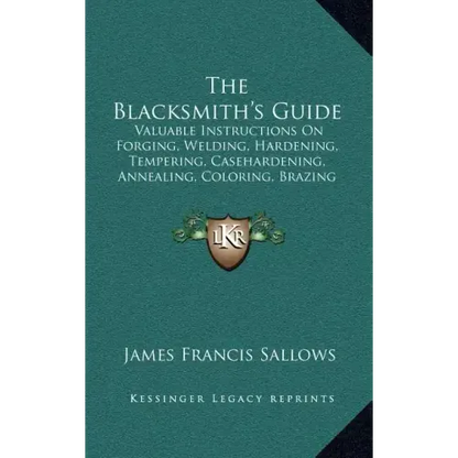 The Blacksmith's Guide: Valuable Instructions On Forging, Welding, Hardening, Tempering, Casehardening, Annealing, Coloring, Brazing (1907) - Hardcover