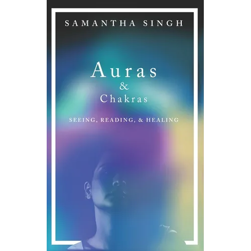 Auras & Chakras Seeing, Reading, and Healing: A beginner's guide to how you can see and use auras and chakras to live a better, more balanced life. - Paperback
