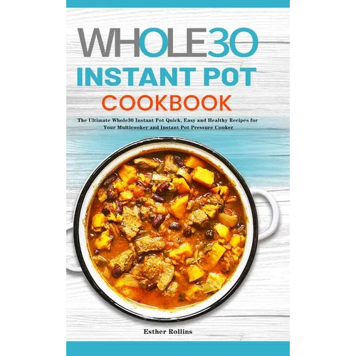 The Whole30 Instant Pot Cookbook: The Ultimate Whole30 Instant Pot Quick, Easy and Healthy Recipes for Your Multicooker and Instant Pot Pressure Cooke - Hardcover
