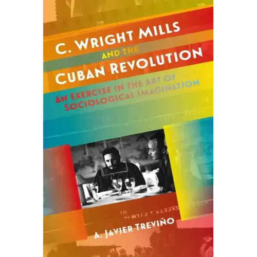 C. Wright Mills and the Cuban Revolution: An Exercise in the Art of Sociological Imagination - Paperback
