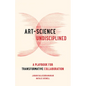 Art-Science Undisciplined: A Playbook for Transformative Collaboration - Hardcover