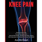 Knee Pain: Treating Knee Pain: Preventing Knee Pain: Natural Remedies, Medical Solutions, Along With Exercises And Rehab For Knee Pain Relief - Hardcover