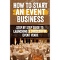 How to Start an Event Venue Business: Comprehensive Guide to Planning, Designing, and Managing Successful Event Spaces for Weddings, Corporate Events, - Paperback
