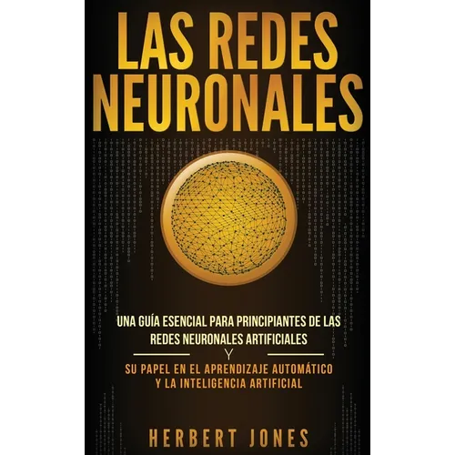 Las redes neuronales: Una guía esencial para principiantes de las redes neuronales artificiales y su papel en el aprendizaje automático y la - Hardcover