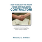 How to Select the Right Home or Building Contractor: Get Your Construction Project Completed on Time, on Budget, and Exactly the Way You Want It! - Paperback