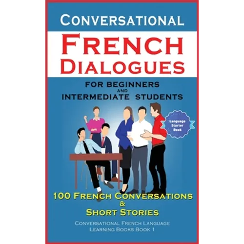 Conversational French Dialogues For Beginners and Intermediate Students: 100 French Conversations and Short Conversational French Language Learning Bo - Hardcover