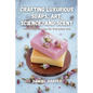 Crafting Luxurious Soaps: Handmade Beauty for Everyday Use - Paperback