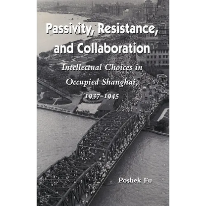 Passivity, Resistance, and Collaboration: Intellectual Choices in Occupied Shanghai, 1937-1945 - Paperback