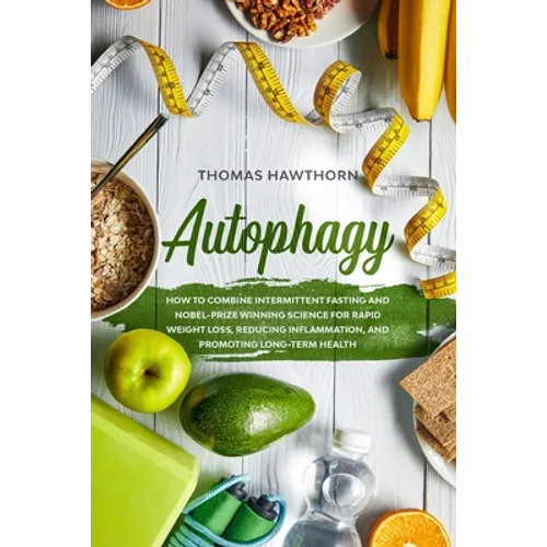 Autophagy: How to Combine Intermittent Fasting and Nobel-Prize Winning Science for Rapid Weight Loss, Reducing Inflammation, and - Paperback