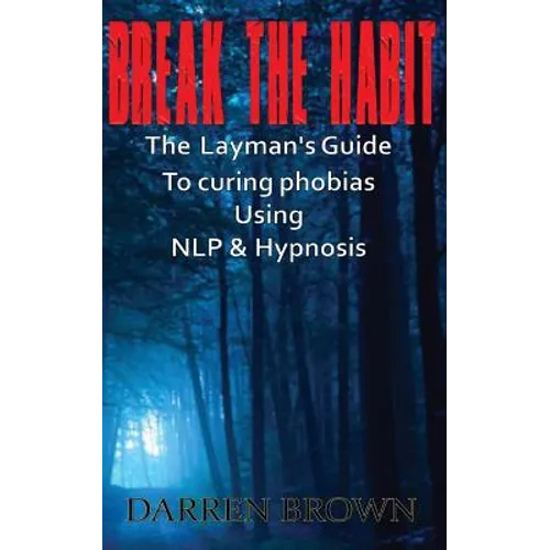 Break The Habit: A Laymans Guide to Curing Phobias Using NLP & Hypnosis - Paperback