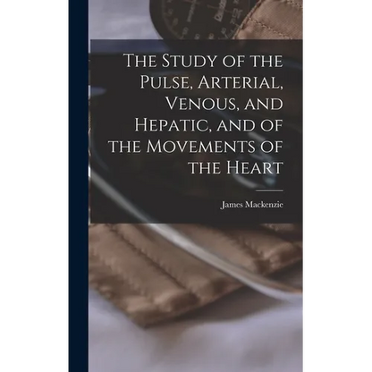The Study of the Pulse, Arterial, Venous, and Hepatic, and of the Movements of the Heart - Hardcover