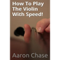 How To Play The Violin With Speed!: What Every Violinist Should Know About Playing Fast... - Paperback