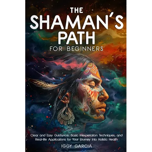 The Shaman's Path for Beginners: Clear and Easy Guidance, Basic Interpretation Techniques, and Real- Life Applications for Your Journey Into Holistic - Paperback