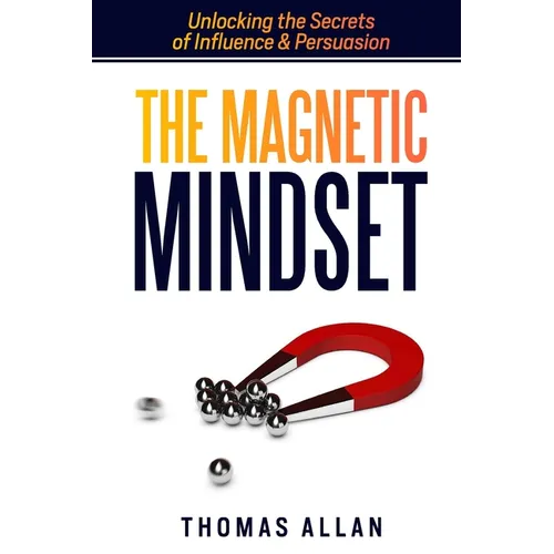 The Magnetic Mindset: Unlocking the Secrets of Influence and Persuasion - Paperback