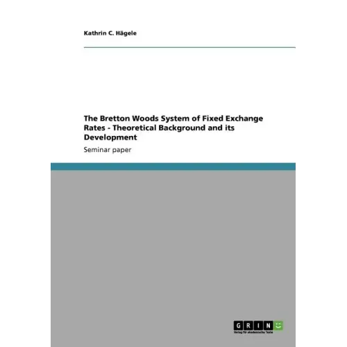 The Bretton Woods System of Fixed Exchange Rates - Theoretical Background and its Development - Paperback
