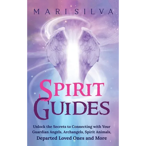 Spirit Guides: Unlock the Secrets to Connecting with Your Guardian Angels, Archangels, Spirit Animals, Departed Loved Ones, and More - Hardcover