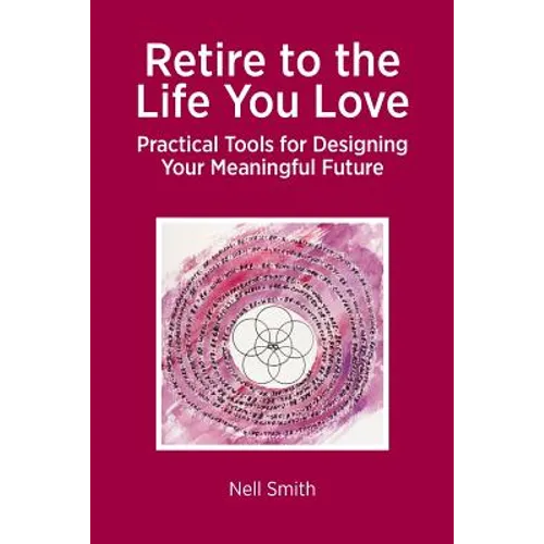 Retire to the Life You Love: Practical Tools for Designing Your Meaningful Future - Paperback