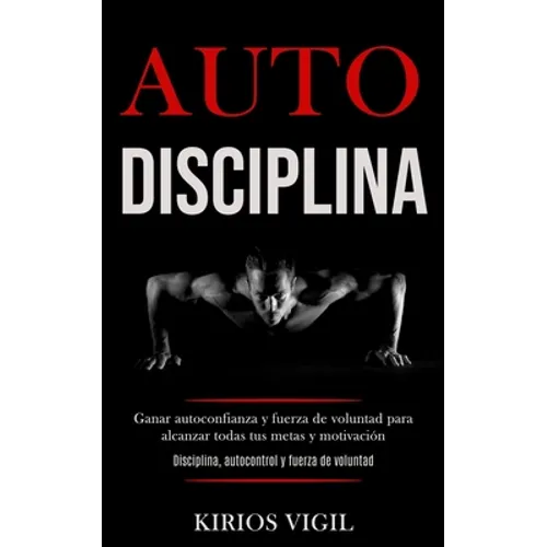 Auto disciplina: Ganar autoconfianza y fuerza de voluntad para alcanzar todas tus metas y motivación (Disciplina, autocontrol y fuerza de voluntad) - Paperback