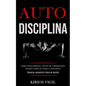 Auto disciplina: Ganar autoconfianza y fuerza de voluntad para alcanzar todas tus metas y motivación (Disciplina, autocontrol y fuerza de voluntad) - Paperback