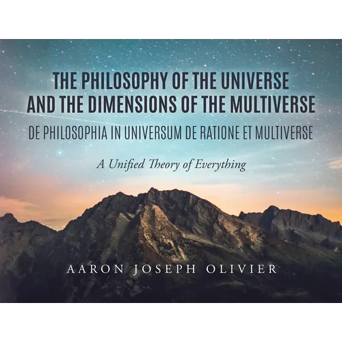 The Philosophy of the Universe and the Dimensions of the Multiverse: A Unified Theory of Everything - Paperback