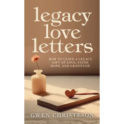 Legacy Love Letters: How to Leave a Legacy Gift of Love, Faith, Hope, and Gratitude - Hardcover