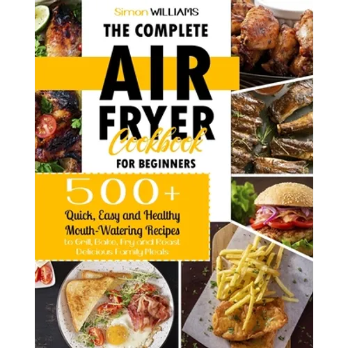 The Complete Air Fryer Cookbook for Beginners: 500+ Quick, Easy and Healthy Mouth-Watering Recipes to Grill, Bake, Fry and Roast Delicious Family Meal - Paperback