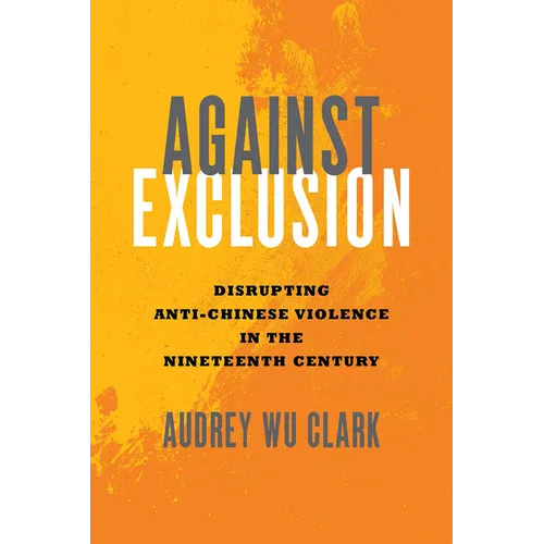 Against Exclusion: Disrupting Anti-Chinese Violence in the Nineteenth Century - Hardcover