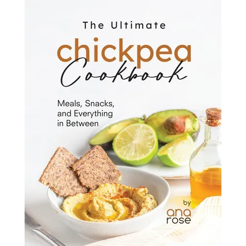 The Ultimate Chickpea Cookbook: Meals, Snacks, and Everything in Between - Paperback
