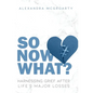 So Now What?: Harnessing Grief After Life's Major Losses - Hardcover