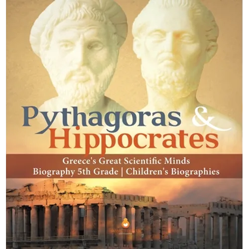 Pythagoras & Hippocrates Greece's Great Scientific Minds Biography 5th Grade Children's Biographies - Hardcover