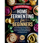 Home Fermenting For Beginners: Simple Methods for Creating Delicious Ferments in Just Minutes a Day - No Food Waste, Maximum Gut Health Benefits, and - Paperback