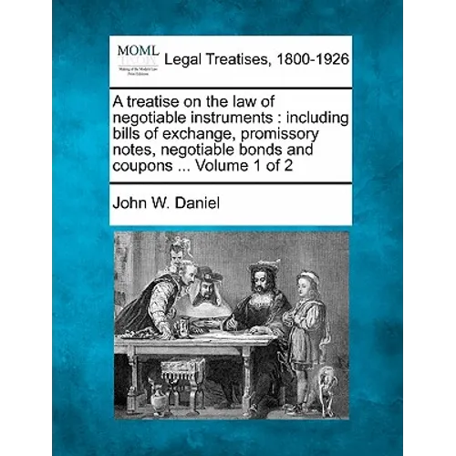 A treatise on the law of negotiable instruments: including bills of exchange, promissory notes, negotiable bonds and coupons ... Volume 1 of 2 - Paperback