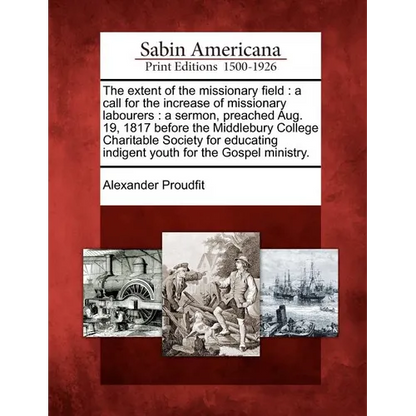 The Extent of the Missionary Field: A Call for the Increase of Missionary Labourers: A Sermon, Preached Aug. 19, 1817 Before the Middlebury College Ch - Paperback