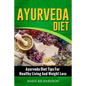 Ayurveda Diet: Ayurveda Diet Tips for Healthy Living and Weight Loss: Ayurveda Diet Tips for Healthy Living and Weight Loss - Paperback