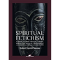 Spiritual Fetichism: A study of West African Culture, Witchcraft, Magic & Demonology - Paperback