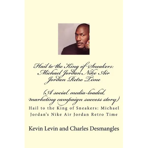Hail to the King of Sneakers: Michael Jordans Nike Air Jordan Retro Time: A social media-loaded, marketing campaign success story - Paperback