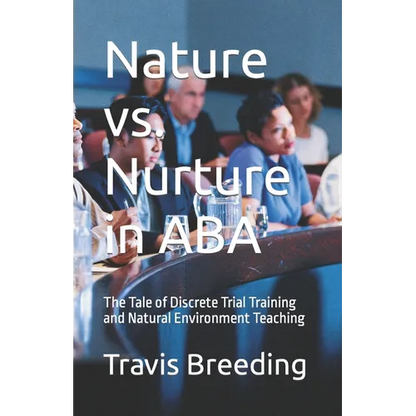 Nature vs. Nurture in ABA: The Tale of Discrete Trial Training and Natural Environment Teaching - Paperback
