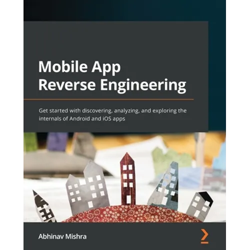 Mobile App Reverse Engineering: Get started with discovering, analyzing, and exploring the internals of Android and iOS apps - Paperback