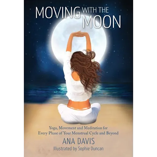 Moving with the Moon: Yoga, Movement and Meditation for Every Phase of your Menstrual Cycle and Beyond - Paperback