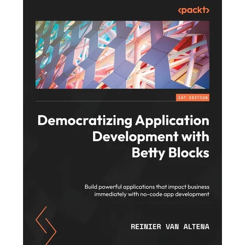 Democratizing Application Development with Betty Blocks: Build powerful applications that impact business immediately with no-code app development - Paperback