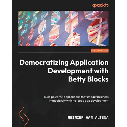 Democratizing Application Development with Betty Blocks: Build powerful applications that impact business immediately with no-code app development - Paperback