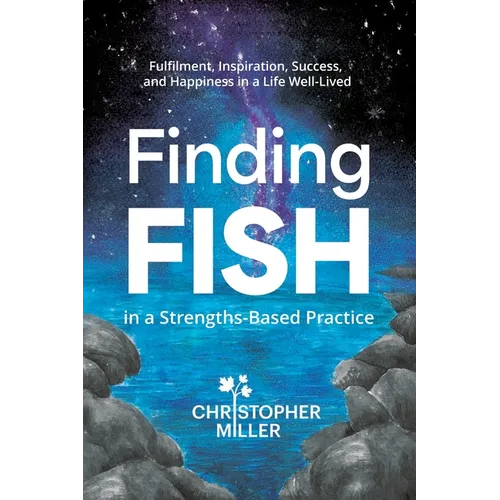 Finding FISH in a Strengths-Based Practice: Fulfilment, Inspiration, Success, and Happiness in a Life Well-Lived - Paperback