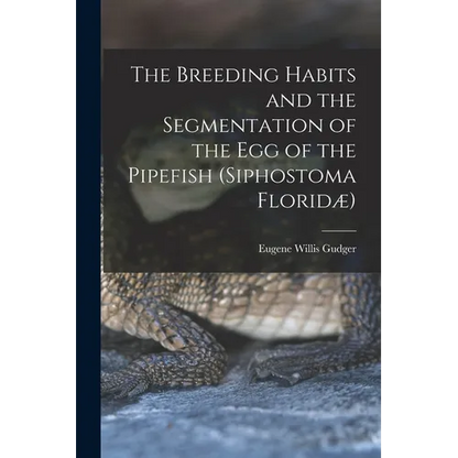 The Breeding Habits and the Segmentation of the egg of the Pipefish (Siphostoma Floridæ) - Paperback