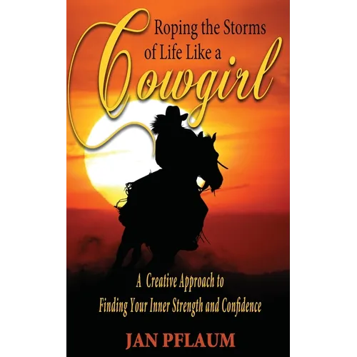 Roping the Storms of Life Like a Cowgirl: A Creative Approach to Finding Your Inner Strength and Confidence - Paperback