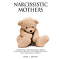 Narcissistic Mothers: Everything You Need Know About Narcissists and the A-Z Characteristics of a Narcissistic Parent - Paperback