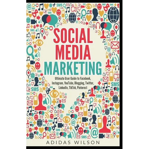 Social Media Marketing - Ultimate User Guide to Facebook, Instagram, YouTube, Blogging, Twitter, LinkedIn, TikTok, Pinterest - Paperback