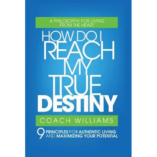 How Do I Reach My True Destiny: 9 Principles for Authentic Living and Maximizing Your Potential - Hardcover