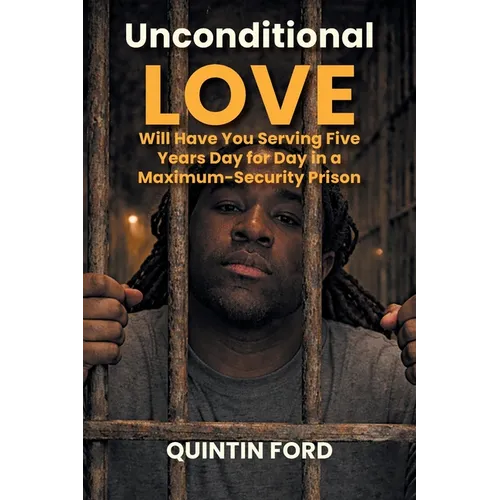 Unconditional Love Will have You Serving Five Years Day for Day in a Maximum-Security Prison - Paperback
