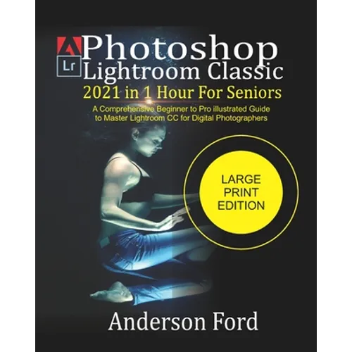 Photoshop Lightroom Classic 2021 In 1 Hour For Seniors: A Comprehensive Beginner to Pro illustrated Guide to Master Lightroom CC For Digital Photograp - Paperback